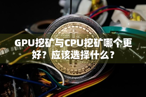 GPU挖矿与CPU挖矿哪个更好？应该选择什么？
