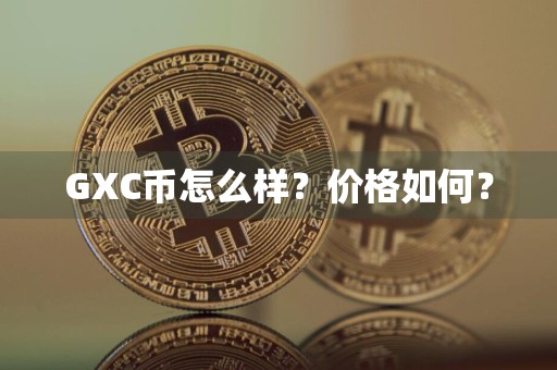 GXC币怎么样？价格如何？