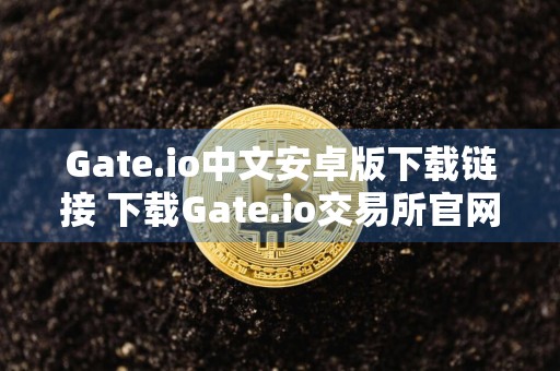 Gate.io中文安卓版下载链接 下载Gate.io交易所官网