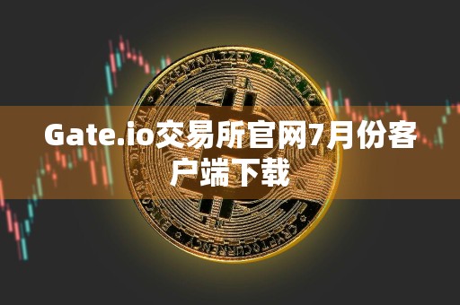 Gate.io交易所官网7月份客户端下载