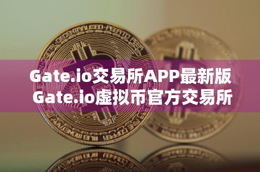 Gate.io交易所APP最新版 Gate.io虚拟币官方交易所下载