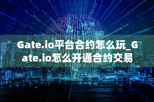 Gate.io平台合约怎么玩_Gate.io怎么开通合约交易