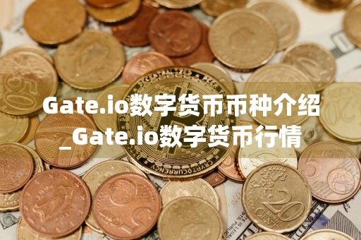 Gate.io数字货币币种介绍_Gate.io数字货币行情