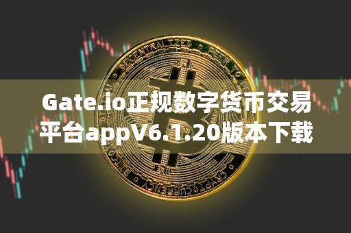 Gate.io正规数字货币交易平台appV6.1.20版本下载_比特币钱包最新下载