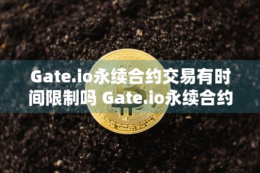 Gate.io永续合约交易有时间限制吗 Gate.io永续合约交易教程图解