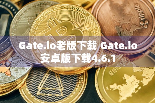 Gate.io老版下载 Gate.io安卓版下载4.6.1