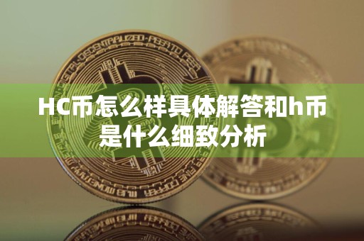 HC币怎么样具体解答和h币是什么细致分析