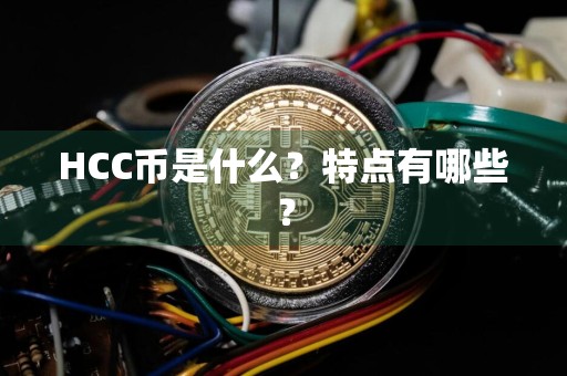 HCC币是什么？特点有哪些？