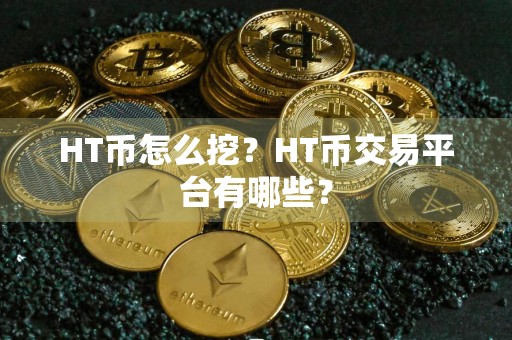 HT币怎么挖?HT币交易平台有哪些?