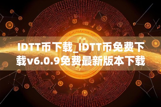 IDTT币下载_IDTT币免费下载v6.0.9免费最新版本下载