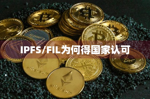 IPFS/FIL为何得国家认可