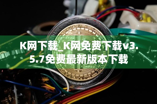 K网下载_K网免费下载v3.5.7免费最新版本下载