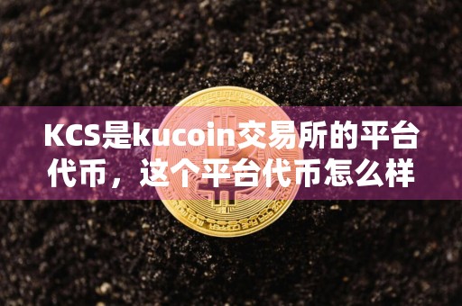 KCS是kucoin交易所的平台代币，这个平台代币怎么样？