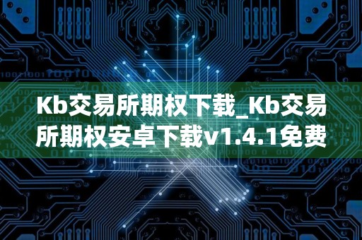 Kb交易所期权下载_Kb交易所期权安卓下载v1.4.1免费最新版本下载