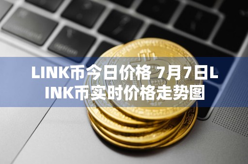 LINK币今日价格 7月7日LINK币实时价格走势图