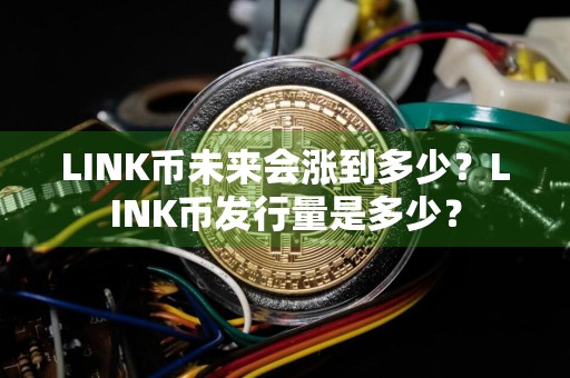 LINK币未来会涨到多少?LINK币发行量是多少?