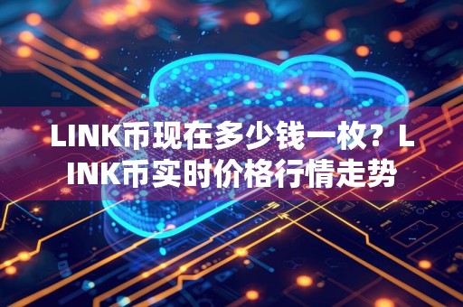 LINK币现在多少钱一枚？LINK币实时价格行情走势