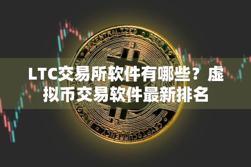LTC交易所软件有哪些？虚拟币交易软件最新排名