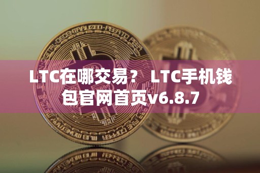 LTC在哪交易？ LTC手机钱包官网首页v6.8.7
