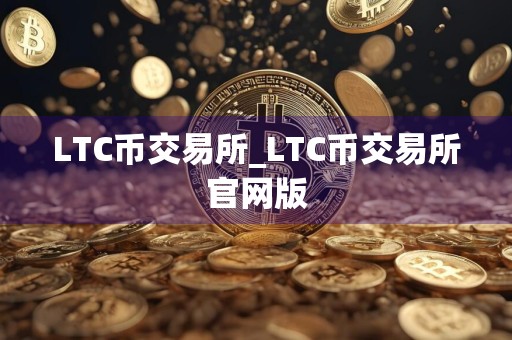 LTC币交易所_LTC币交易所官网版