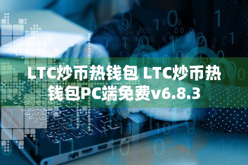 LTC炒币热钱包 LTC炒币热钱包PC端免费v6.8.3