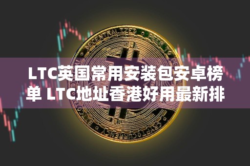 LTC英国常用安装包安卓榜单 LTC地址香港好用最新排名