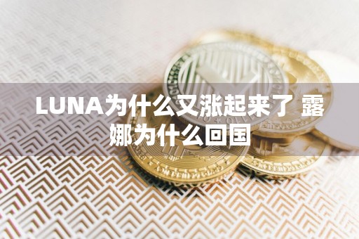 LUNA为什么又涨起来了 露娜为什么回国