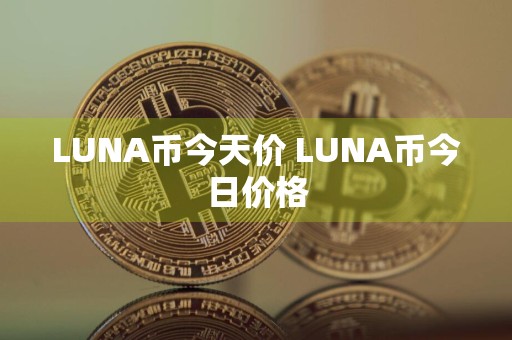 LUNA币今天价 LUNA币今日价格