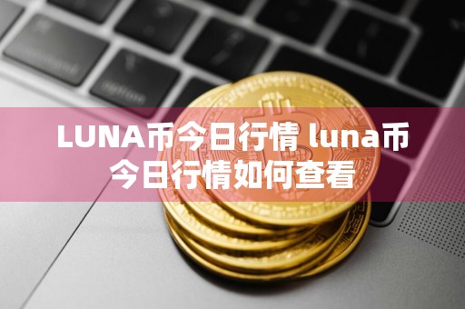 LUNA币今日行情 luna币今日行情如何查看