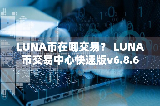 LUNA币在哪交易？ LUNA币交易中心快速版v6.8.6