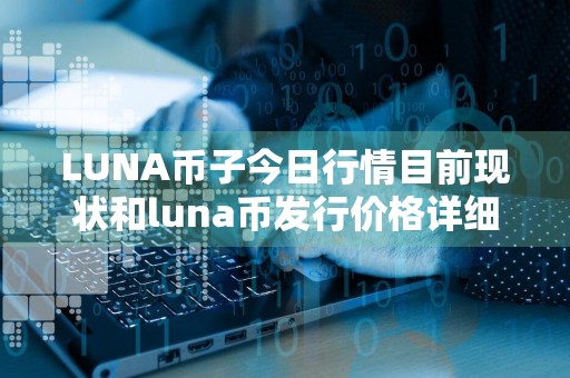 LUNA币子今日行情目前现状和luna币发行价格详细介绍