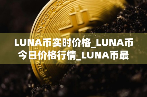 LUNA币实时价格_LUNA币今日价格行情_LUNA币最新消息