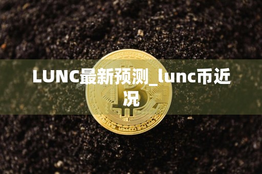 LUNC最新预测_lunc币近况