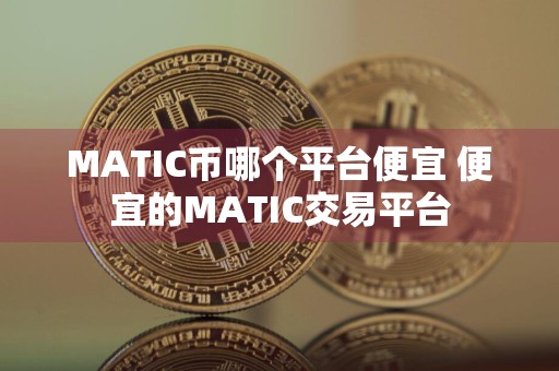 MATIC币哪个平台便宜 便宜的MATIC交易平台