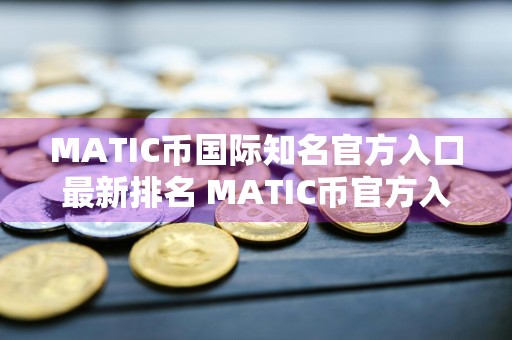 MATIC币国际知名官方入口最新排名 MATIC币官方入口最多人用用户量排名