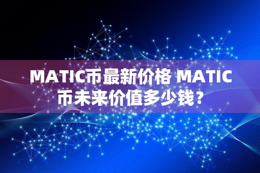 MATIC币最新价格 MATIC币未来价值多少钱?