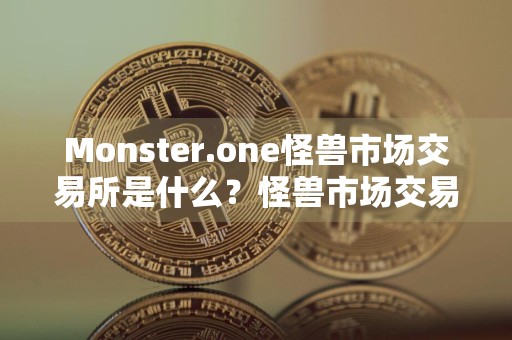 Monster.one怪兽市场交易所是什么？怪兽市场交易所简介