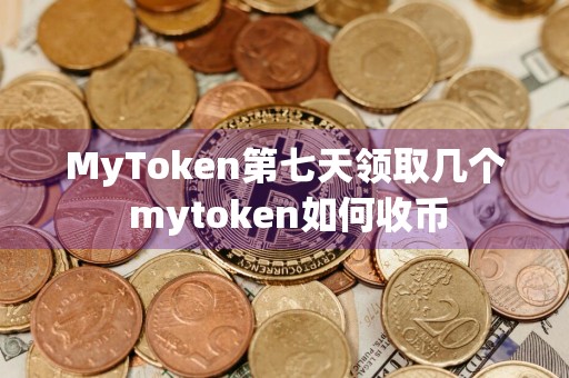 MyToken第七天领取几个 mytoken如何收币
