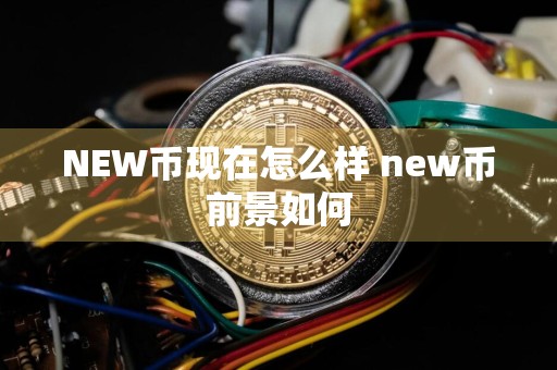 NEW币现在怎么样 new币前景如何