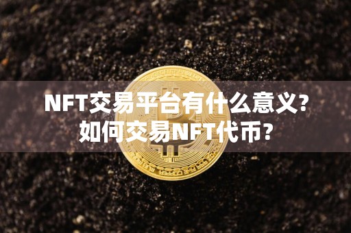 NFT交易平台有什么意义?如何交易NFT代币?