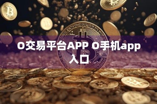 O交易平台APP O手机app入口