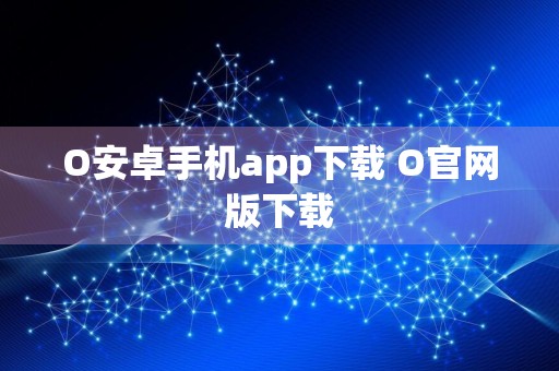 O安卓手机app下载 O官网版下载