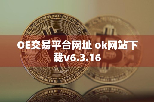 OE交易平台网址 ok网站下载v6.3.16