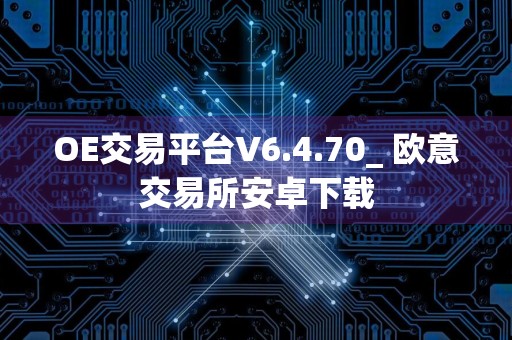 OE交易平台V6.4.70_ 欧意交易所安卓下载