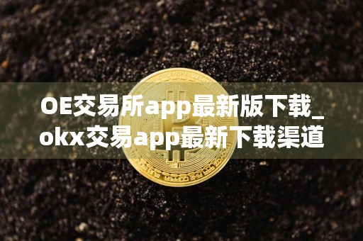 OE交易所app最新版下载_okx交易app最新下载渠道v6.034