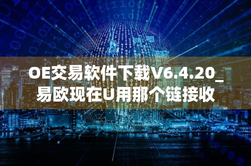 OE交易软件下载V6.4.20_易欧现在U用那个链接收