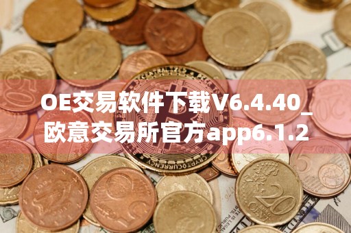 OE交易软件下载V6.4.40_欧意交易所官方app6.1.23_p8