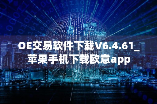 OE交易软件下载V6.4.61_苹果手机下载欧意app