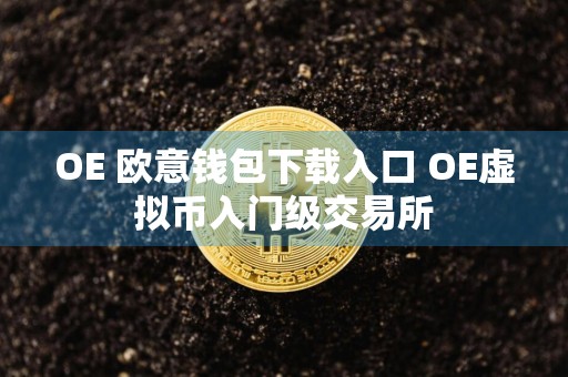 OE 欧意钱包下载入口 OE虚拟币入门级交易所