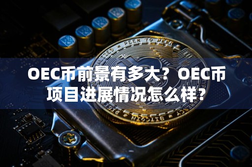 OEC币前景有多大？OEC币项目进展情况怎么样？